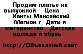 Продам платье на выпускной  › Цена ­ 3 500 - Ханты-Мансийский, Мегион г. Дети и материнство » Детская одежда и обувь   